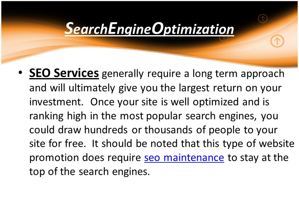 S earch E ngine O ptimization SEO Services generally require a long term approach and will ultimately give you the largest return on your investment.