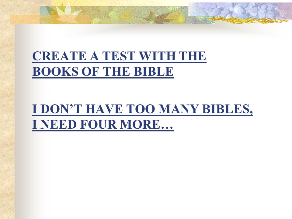 CREATE A TEST WITH THE BOOKS OF THE BIBLE I DON’T HAVE TOO MANY BIBLES, I NEED FOUR MORE…
