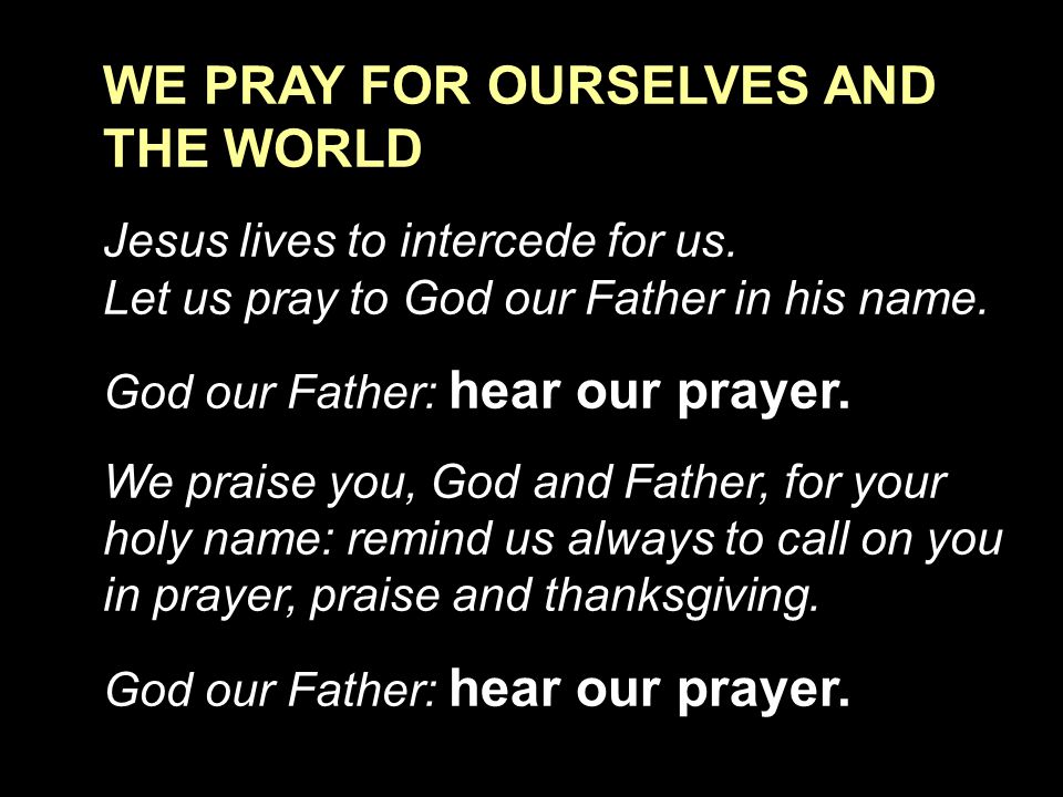 WE PRAY FOR OURSELVES AND THE WORLD Jesus lives to intercede for us.