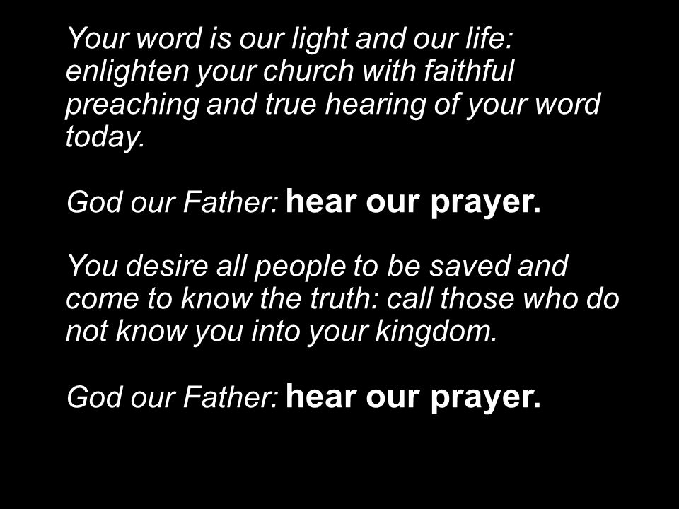 Your word is our light and our life: enlighten your church with faithful preaching and true hearing of your word today.