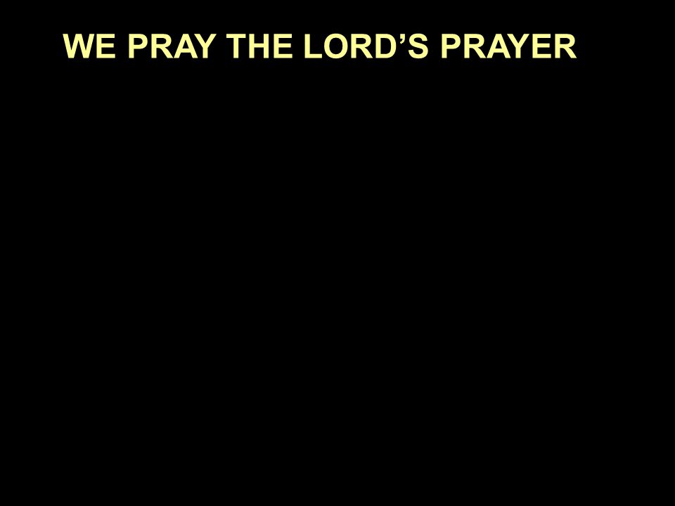 WE PRAY THE LORD’S PRAYER