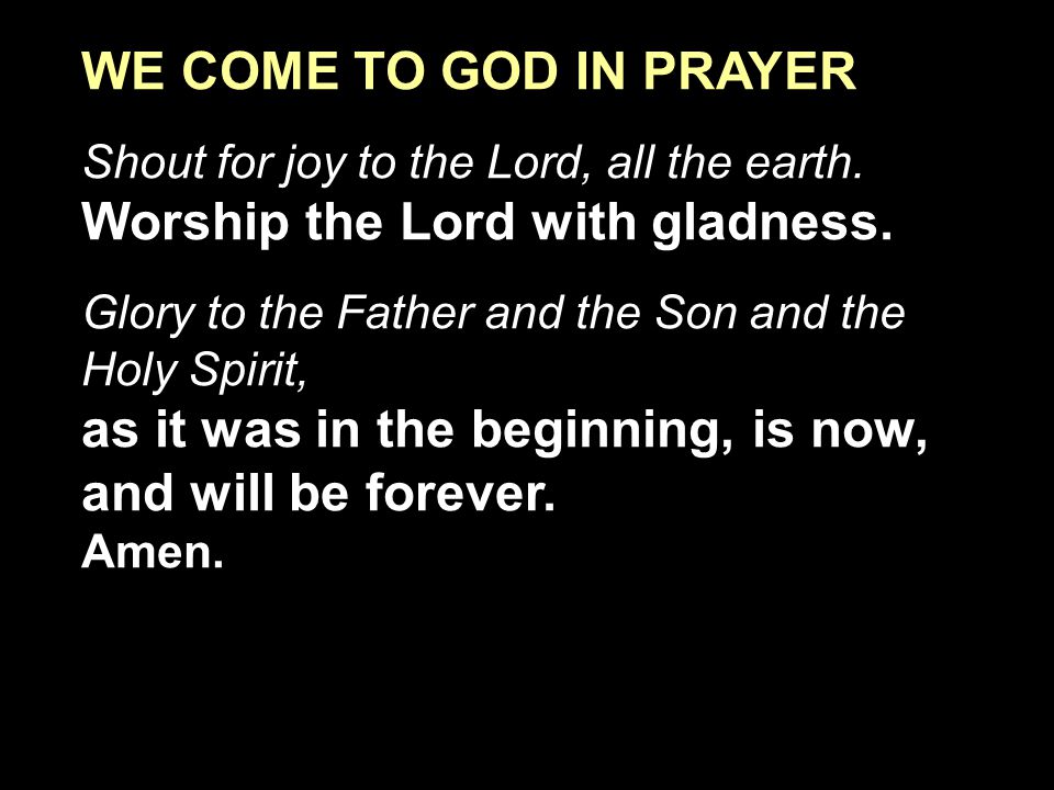 WE COME TO GOD IN PRAYER Shout for joy to the Lord, all the earth.
