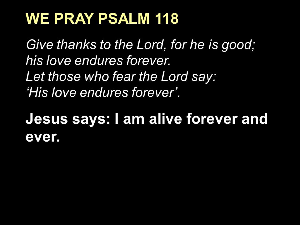 WE PRAY PSALM 118 Give thanks to the Lord, for he is good; his love endures forever.
