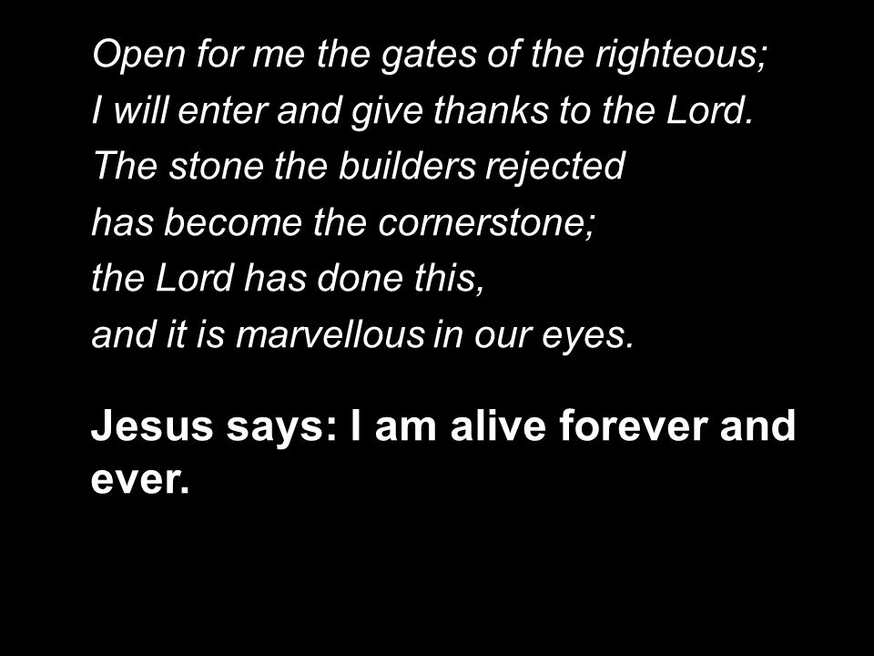Open for me the gates of the righteous; I will enter and give thanks to the Lord.