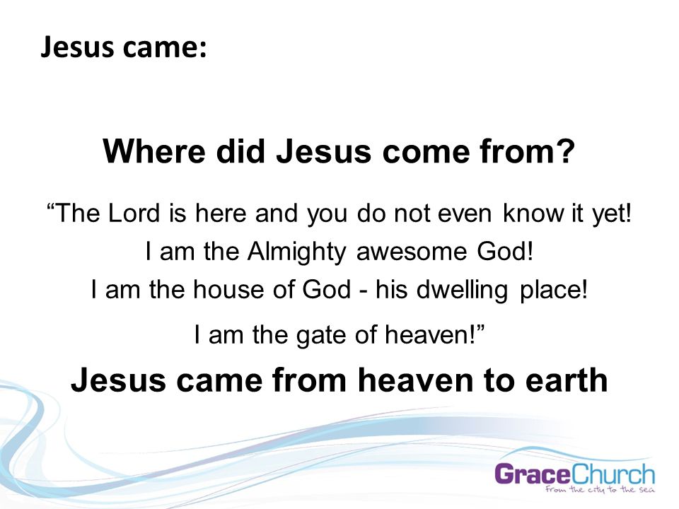 Jesus came: Where did Jesus come from. The Lord is here and you do not even know it yet.