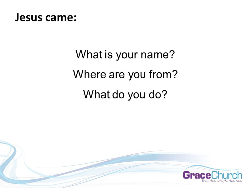 Jesus came: What is your name Where are you from What do you do