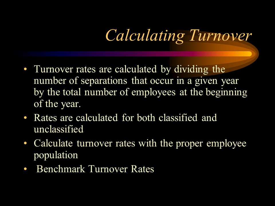 Calculating Turnover Turnover rates are calculated by dividing the number of separations that occur in a given year by the total number of employees at the beginning of the year.