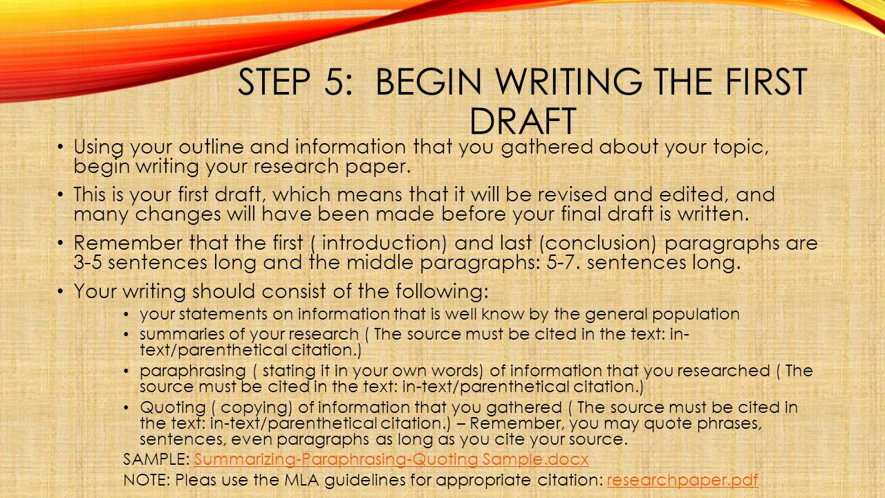 STEP 5: BEGIN WRITING THE FIRST DRAFT Using your outline and information that you gathered about your topic, begin writing your research paper.