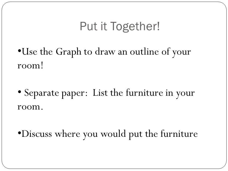 Put it Together. Use the Graph to draw an outline of your room.