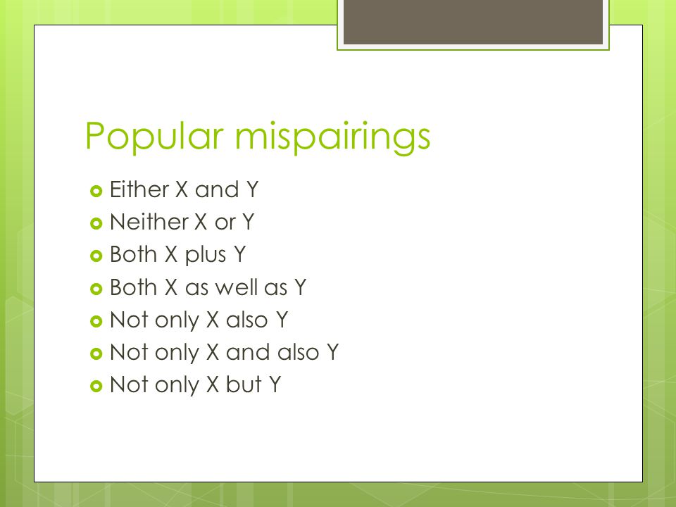 Popular mispairings  Either X and Y  Neither X or Y  Both X plus Y  Both X as well as Y  Not only X also Y  Not only X and also Y  Not only X but Y