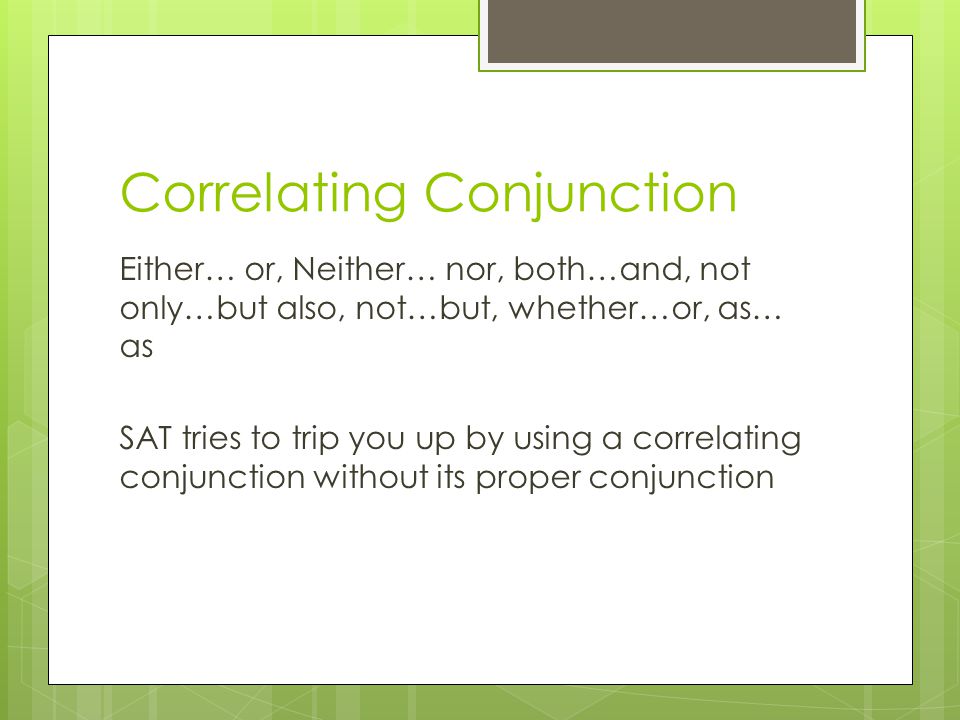 Correlating Conjunction Either… or, Neither… nor, both…and, not only…but also, not…but, whether…or, as… as SAT tries to trip you up by using a correlating conjunction without its proper conjunction