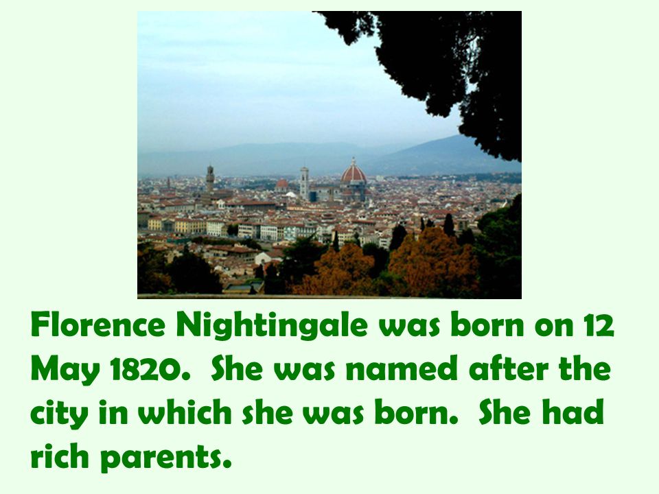 Florence Nightingale was born on 12 May She was named after the city in which she was born.