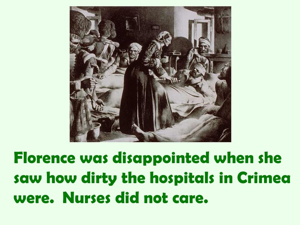Florence was disappointed when she saw how dirty the hospitals in Crimea were. Nurses did not care.