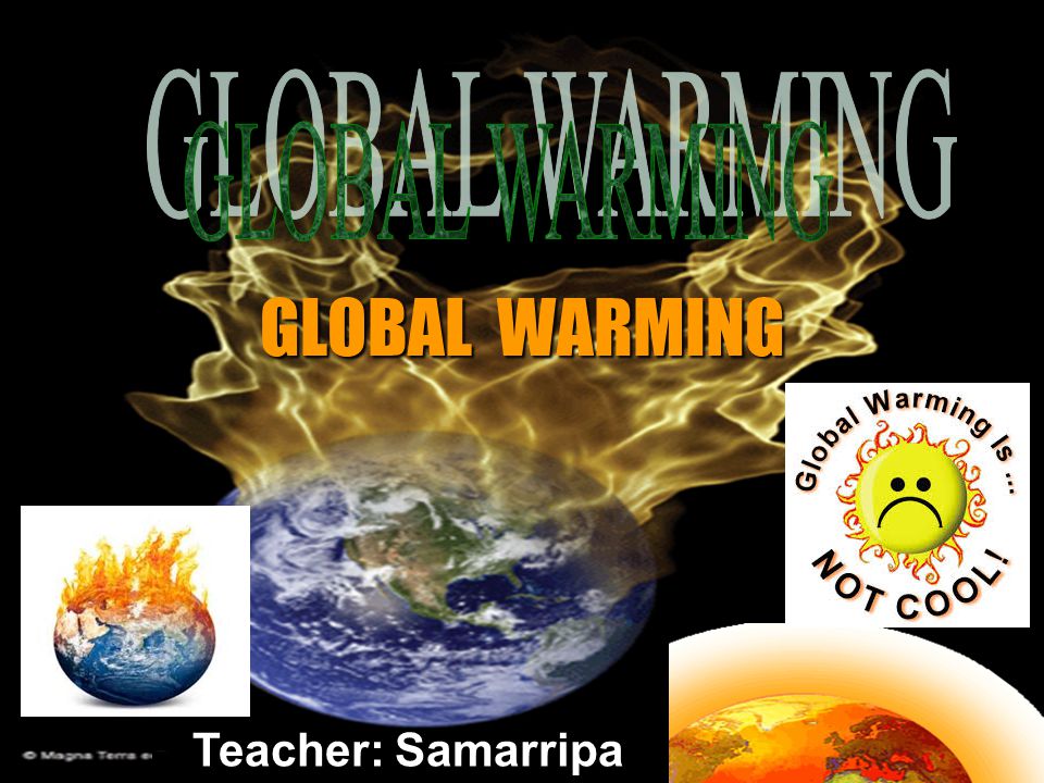 Teacher: Samarripa GLOBAL WARMING