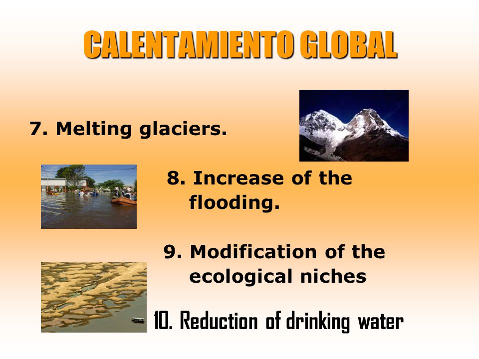 CALENTAMIENTO GLOBAL 7. Melting glaciers. 8. Increase of the flooding.