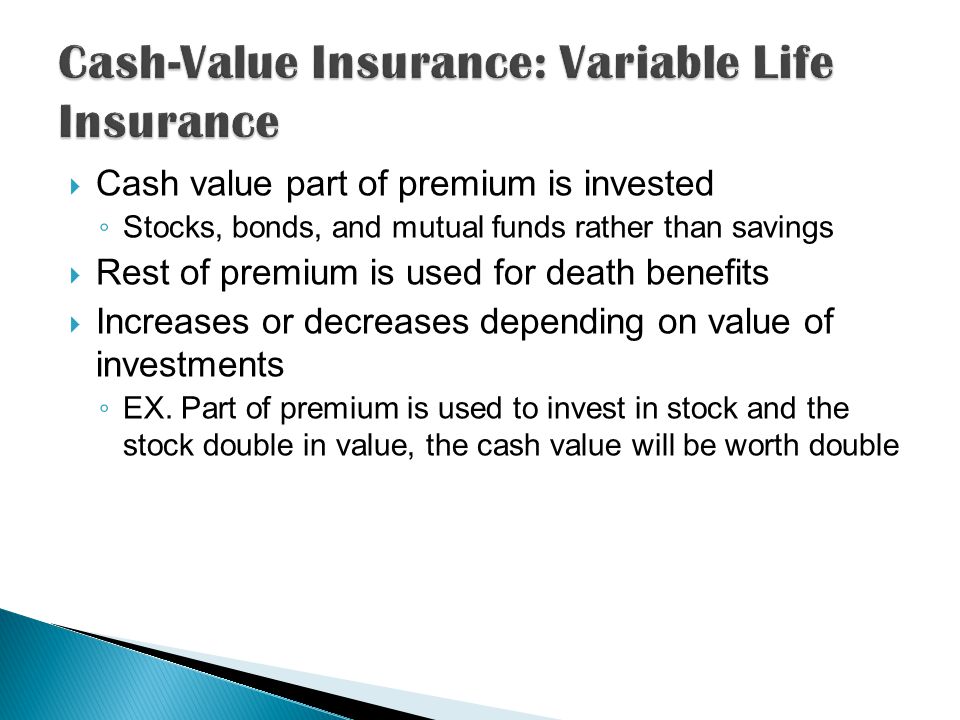  Cash value part of premium is invested ◦ Stocks, bonds, and mutual funds rather than savings  Rest of premium is used for death benefits  Increases or decreases depending on value of investments ◦ EX.