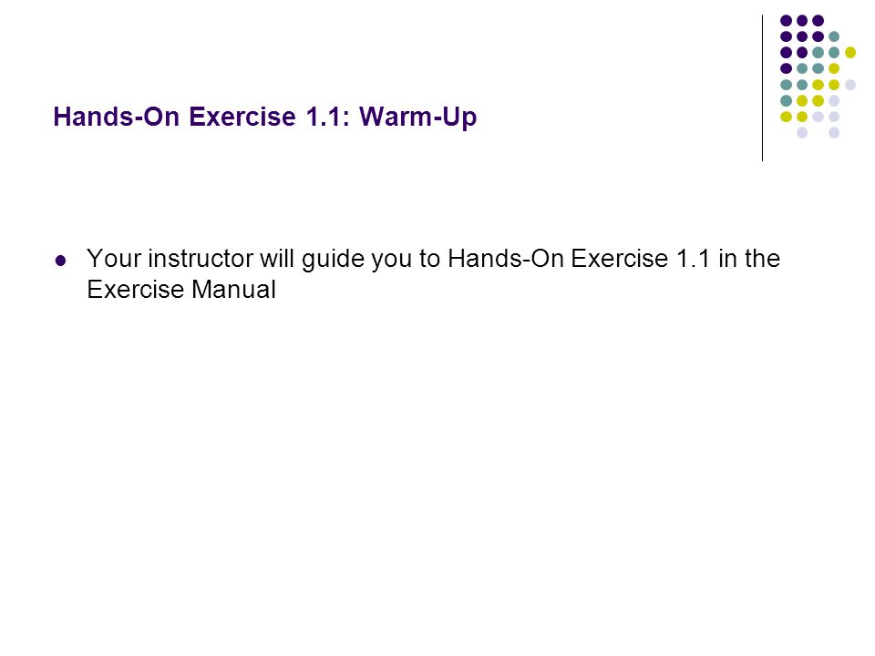 Hands-On Exercise 1.1: Warm-Up Your instructor will guide you to Hands-On Exercise 1.1 in the Exercise Manual