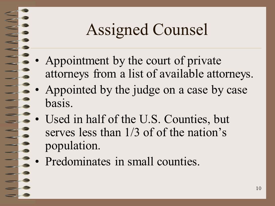 10 Assigned Counsel Appointment by the court of private attorneys from a list of available attorneys.