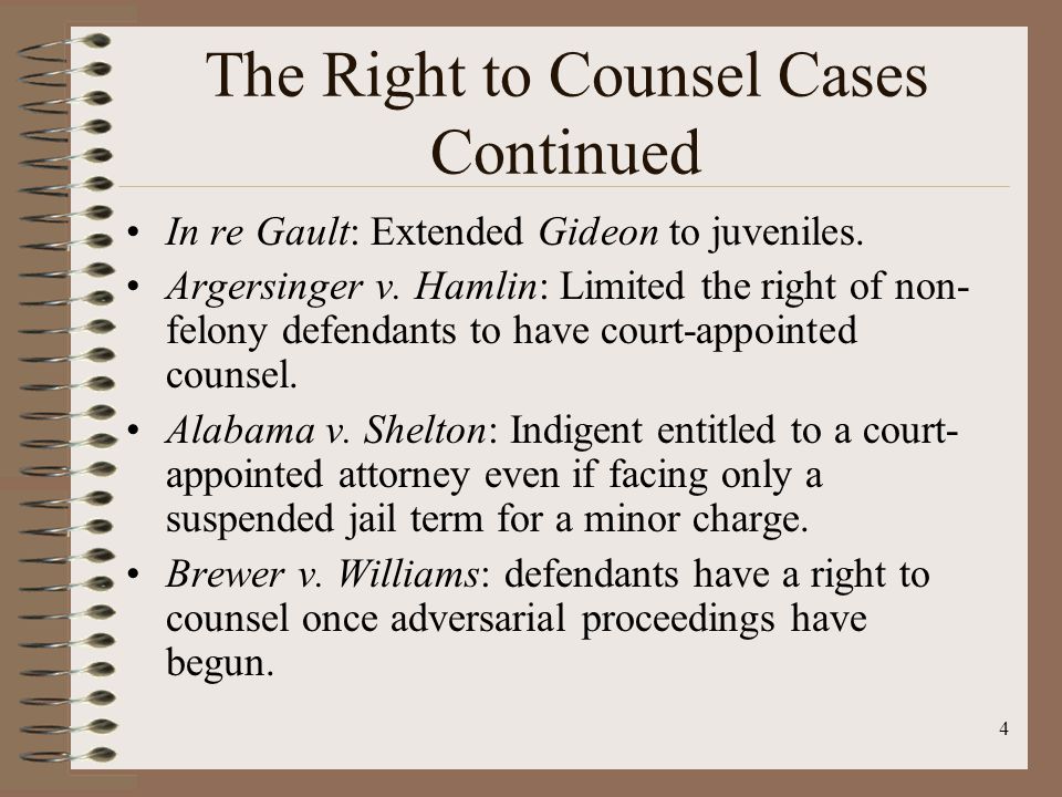 4 The Right to Counsel Cases Continued In re Gault: Extended Gideon to juveniles.
