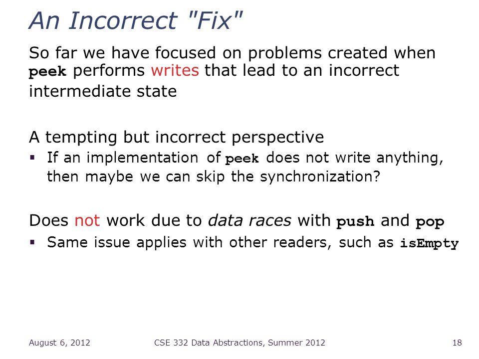 An Incorrect Fix So far we have focused on problems created when peek performs writes that lead to an incorrect intermediate state A tempting but incorrect perspective  If an implementation of peek does not write anything, then maybe we can skip the synchronization.