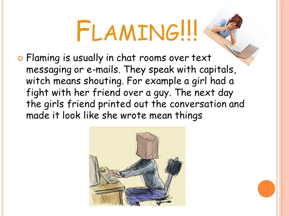 F LAMING !!. Flaming is usually in chat rooms over text messaging or  s.