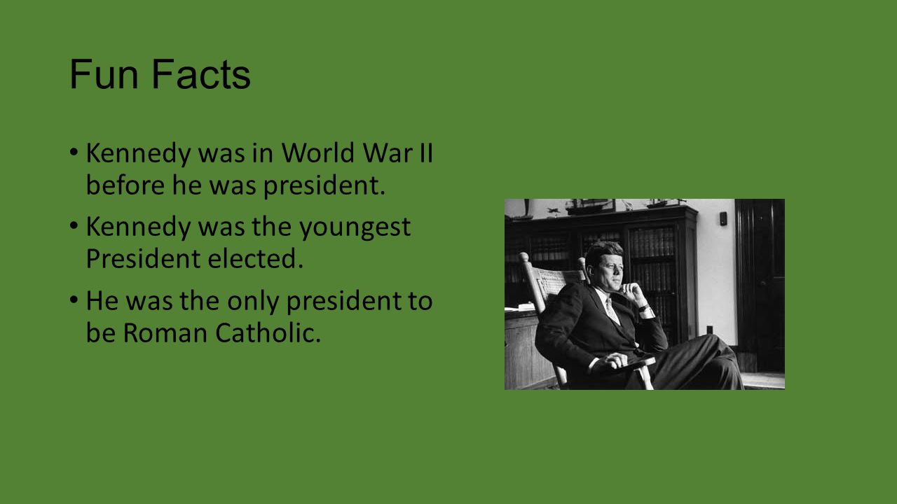 Fun Facts Kennedy was in World War II before he was president.