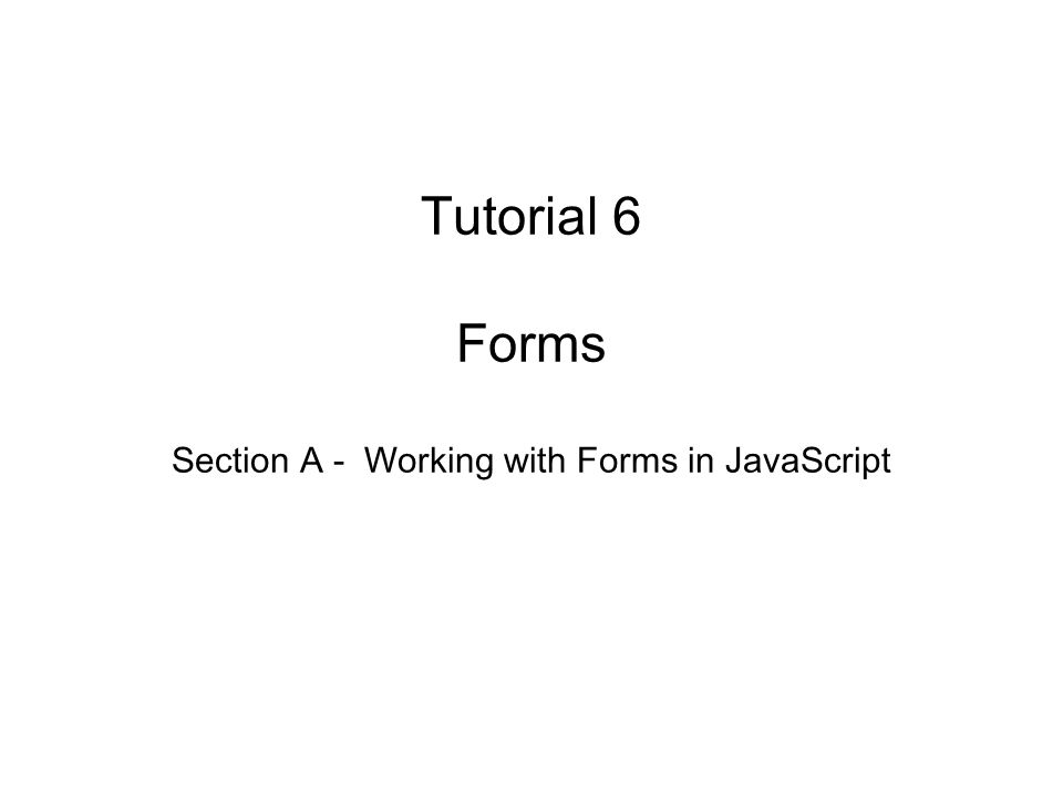 Tutorial 6 Forms Section A - Working with Forms in JavaScript