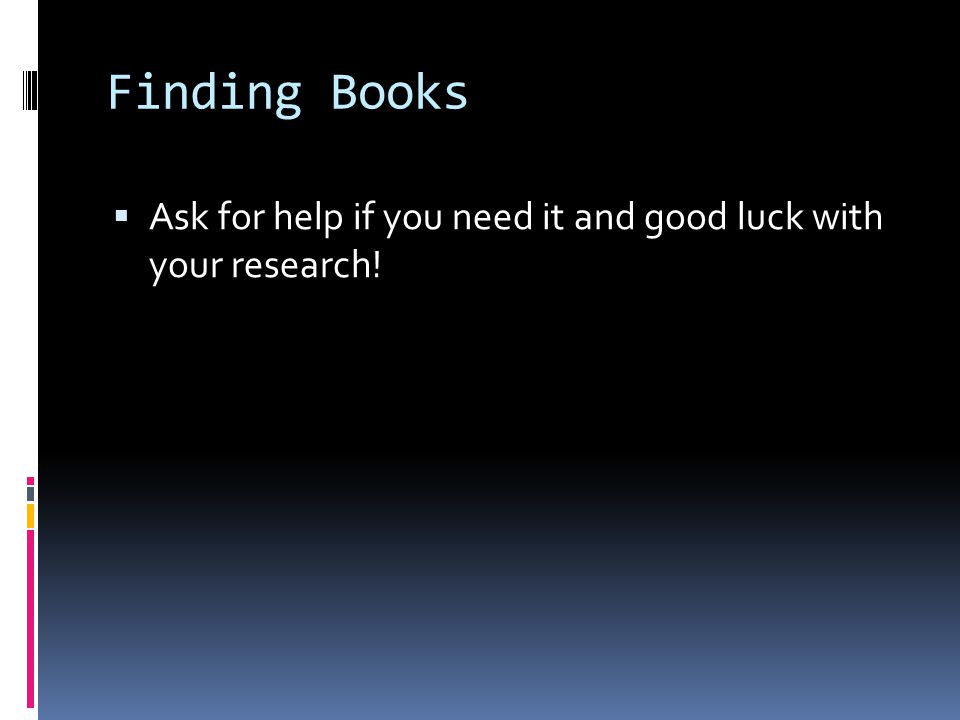 Finding Books  Ask for help if you need it and good luck with your research!