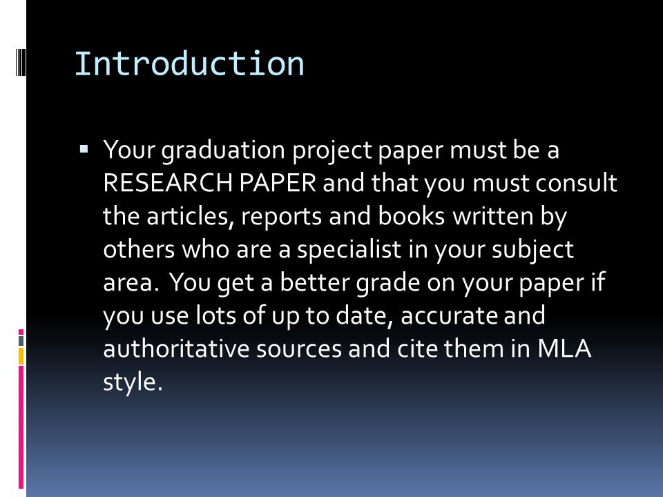 Introduction  Your graduation project paper must be a RESEARCH PAPER and that you must consult the articles, reports and books written by others who are a specialist in your subject area.