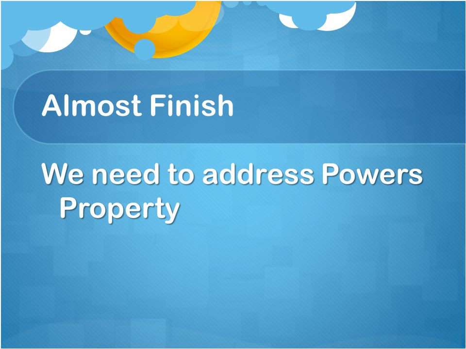 Almost Finish We need to address Powers Property
