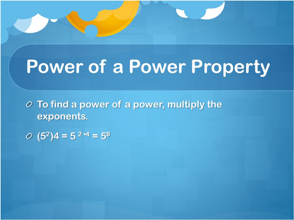Power of a Power Property To find a power of a power, multiply the exponents. (5 2 )4 = = 5 8