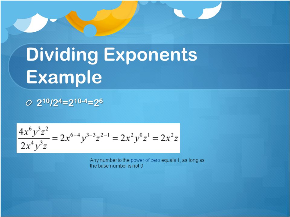 Dividing Exponents Example 2 10 /2 4 = =2 6 Any number to the power of zero equals 1, as long as the base number is not 0