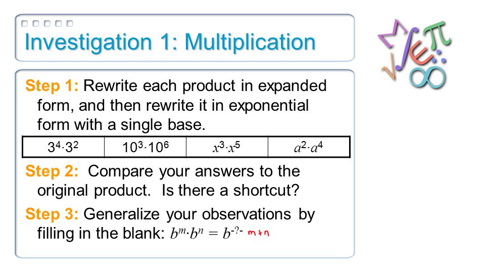 Investigation 1: Multiplication Step 1: Rewrite each product in expanded form, and then rewrite it in exponential form with a single base.