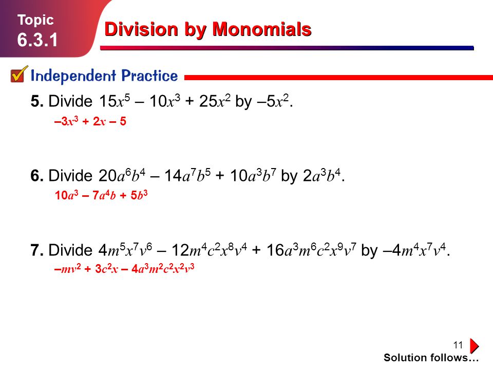 11 Division by Monomials Independent Practice Solution follows… Topic