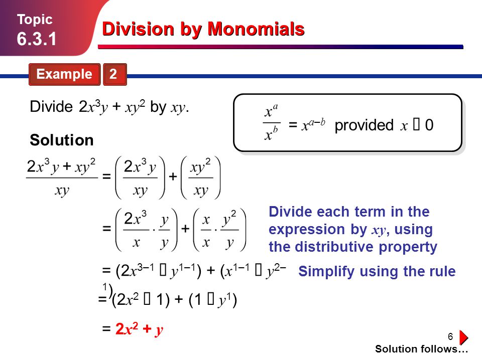 6 = (2 x 3–1  y 1–1 ) + ( x 1–1  y 2– 1 ) Division by Monomials Example 2 Topic Divide 2 x 3 y + xy 2 by xy.