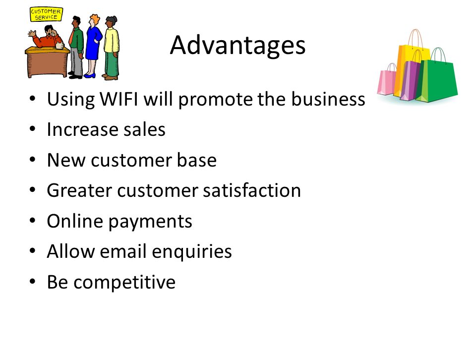 Advantages Using WIFI will promote the business Increase sales New customer base Greater customer satisfaction Online payments Allow  enquiries Be competitive