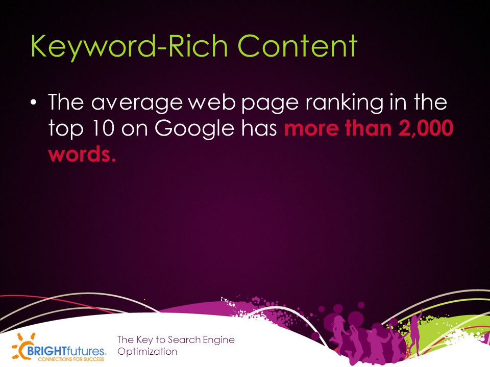 Keyword-Rich Content The average web page ranking in the top 10 on Google has more than 2,000 words.