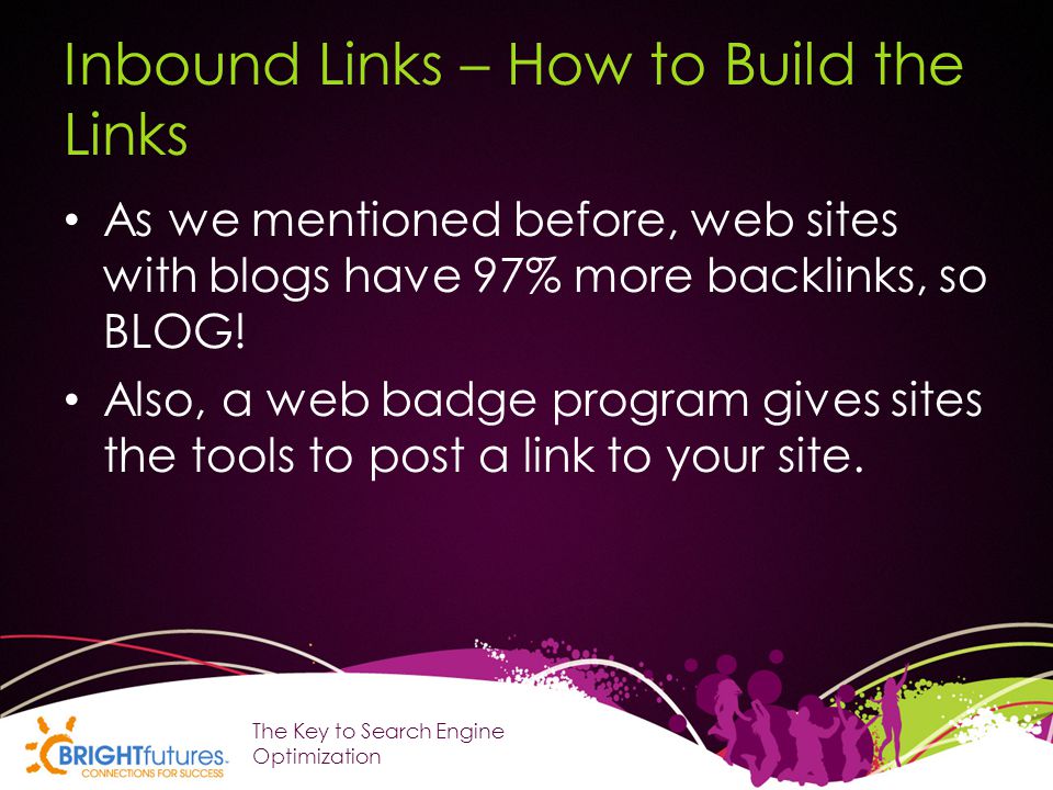 Inbound Links – How to Build the Links As we mentioned before, web sites with blogs have 97% more backlinks, so BLOG.