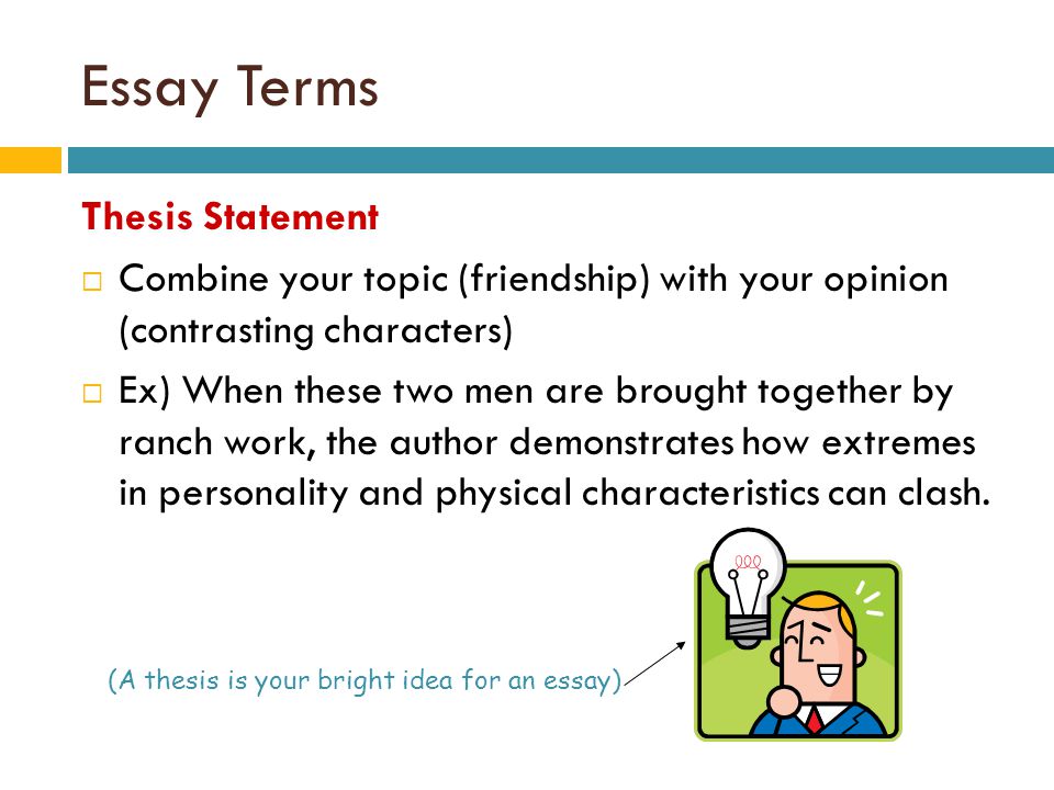 Essay Terms Thesis Statement  Combine your topic (friendship) with your opinion (contrasting characters)  Ex) When these two men are brought together by ranch work, the author demonstrates how extremes in personality and physical characteristics can clash.