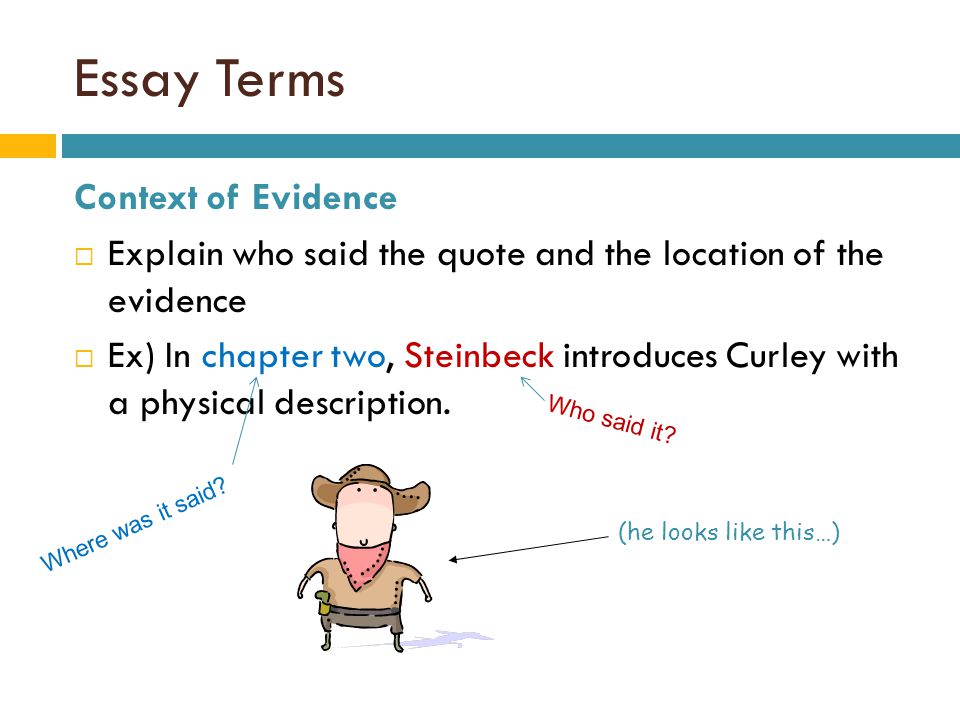 Essay Terms Context of Evidence  Explain who said the quote and the location of the evidence  Ex) In chapter two, Steinbeck introduces Curley with a physical description.