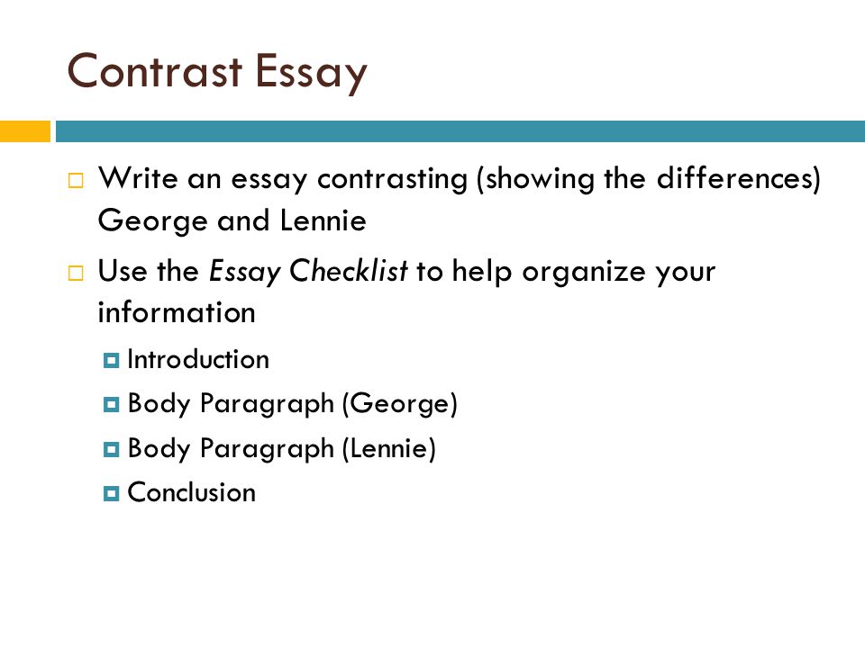 Contrast Essay  Write an essay contrasting (showing the differences) George and Lennie  Use the Essay Checklist to help organize your information  Introduction  Body Paragraph (George)  Body Paragraph (Lennie)  Conclusion