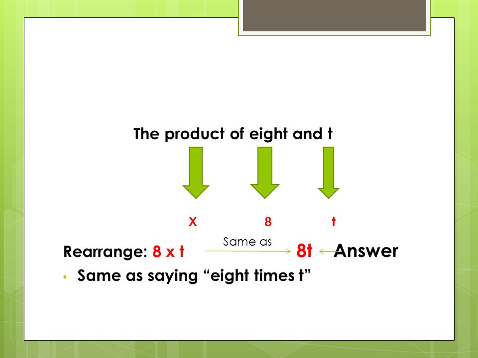 The product of eight and t Rearrange: 8 x t 8t Answer Same as saying eight times t X 8 t Same as