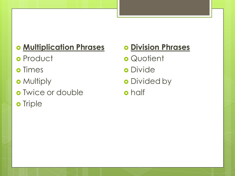  Multiplication Phrases  Product  Times  Multiply  Twice or double  Triple  Division Phrases  Quotient  Divide  Divided by  half
