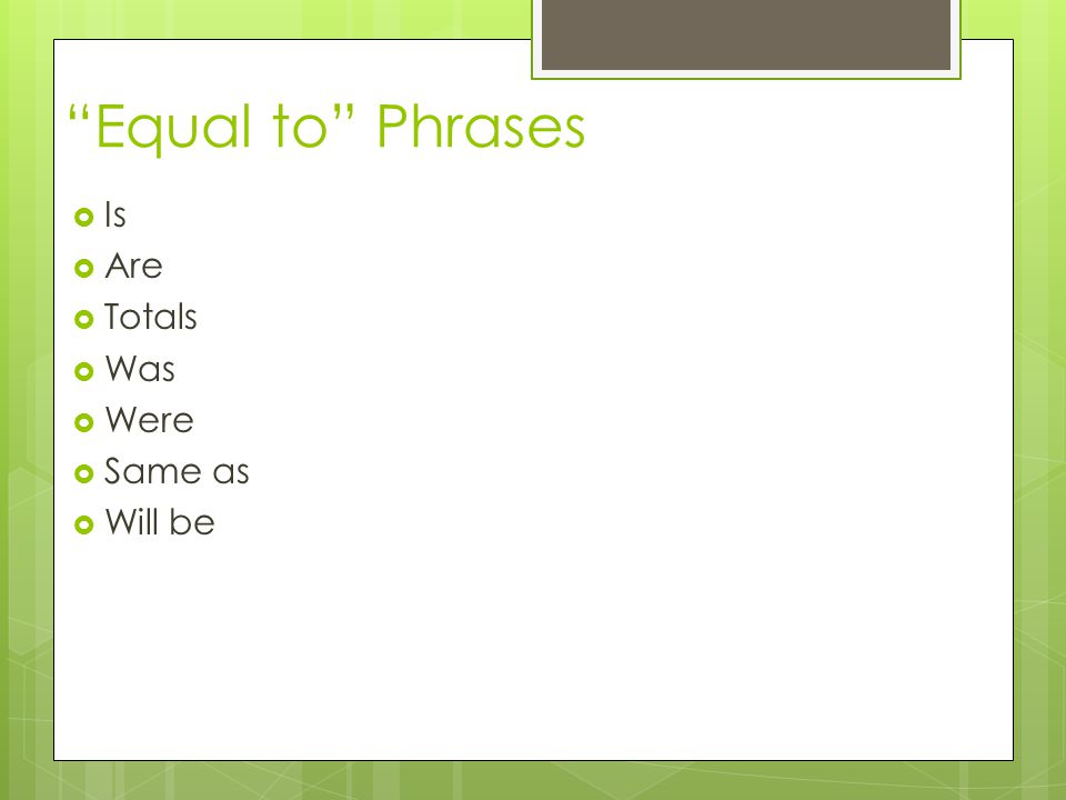 Equal to Phrases  Is  Are  Totals  Was  Were  Same as  Will be
