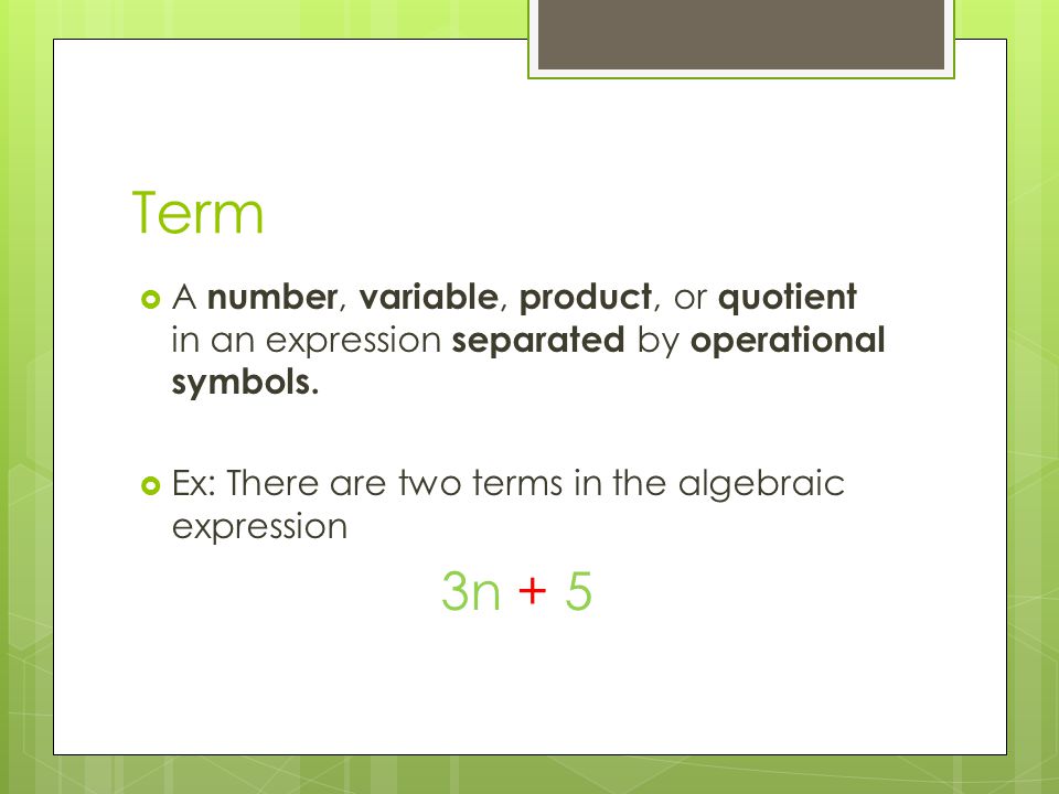 Term  A number, variable, product, or quotient in an expression separated by operational symbols.