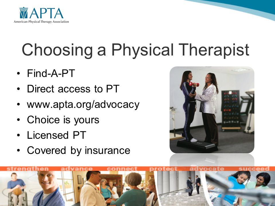 Choosing a Physical Therapist Find-A-PT Direct access to PT   Choice is yours Licensed PT Covered by insurance
