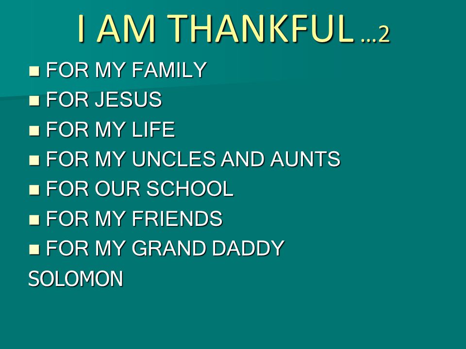 I AM THANKFUL … FOR MY MOM BECAUSE SHE HELPS ME CLEAN MY ROOM FOR MY DAD BECAUSE HE TAKES ME TO FUN PLACES For my aunt and grandma because they let me help them bake cookies For my sisters because they love me and they like to have fun with me By.