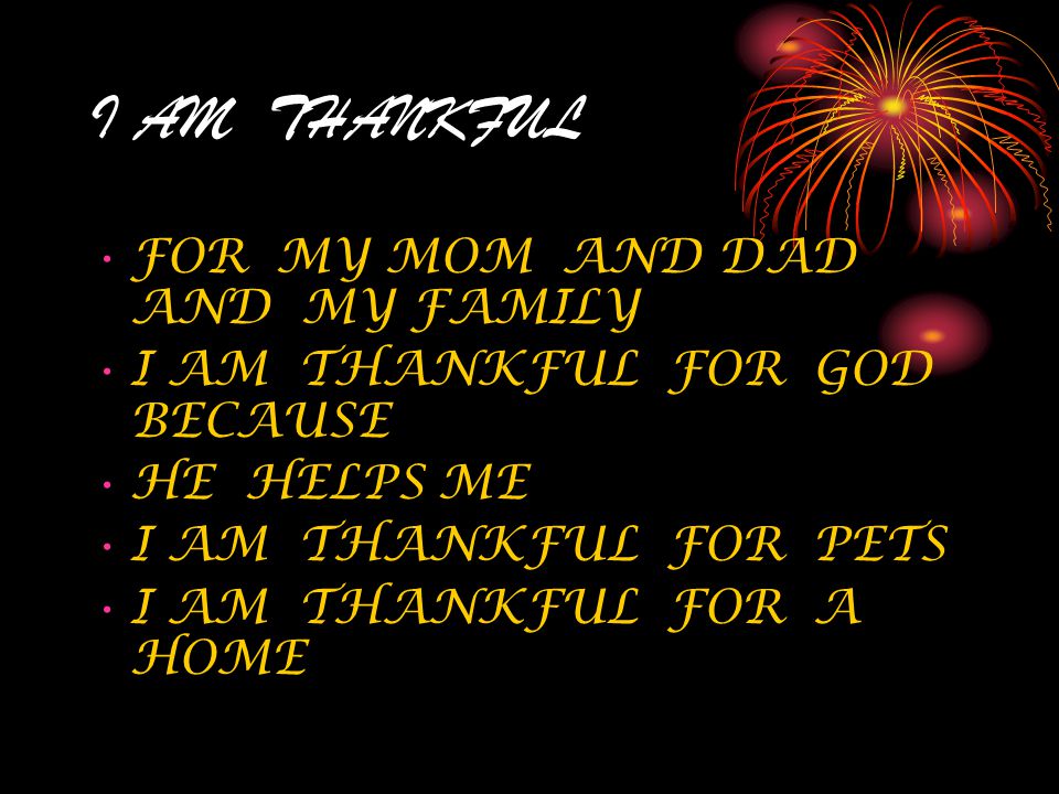 I AM THANKFUL… I AM THANKFUL FOR MY FAMILY BECAUSE THEY TREAT ME THE WAY I WANT TO BE TREATED.