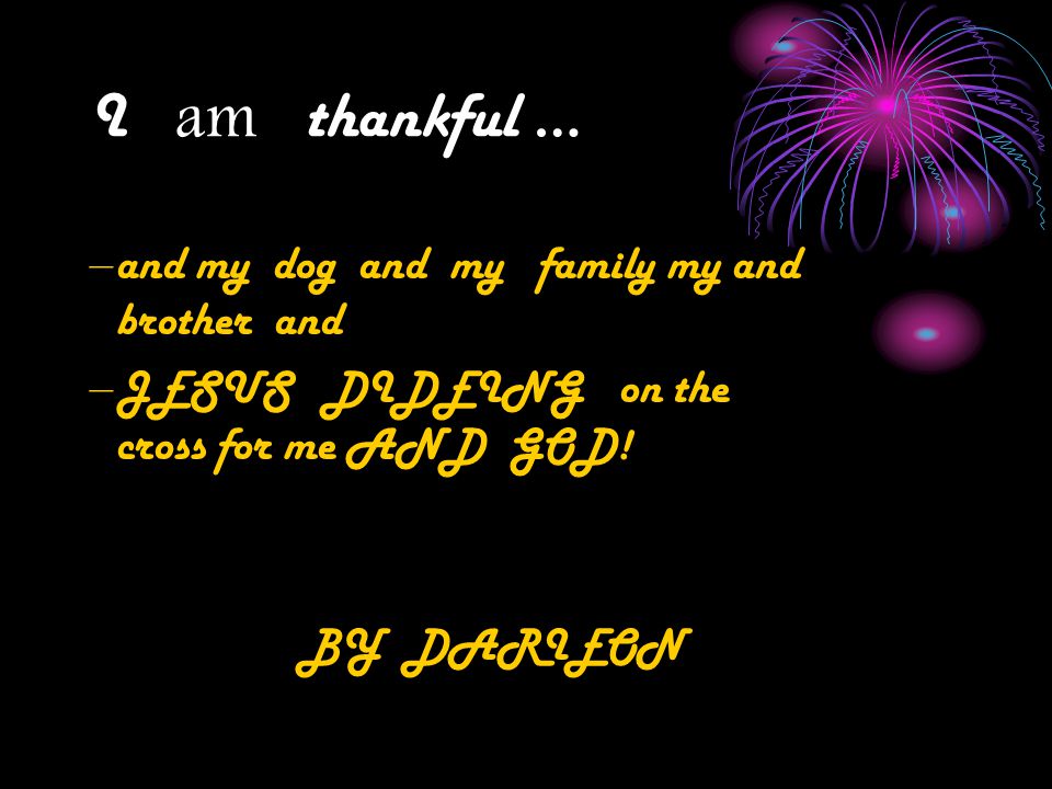 I am thankful... I am thankful for Jesus and God.