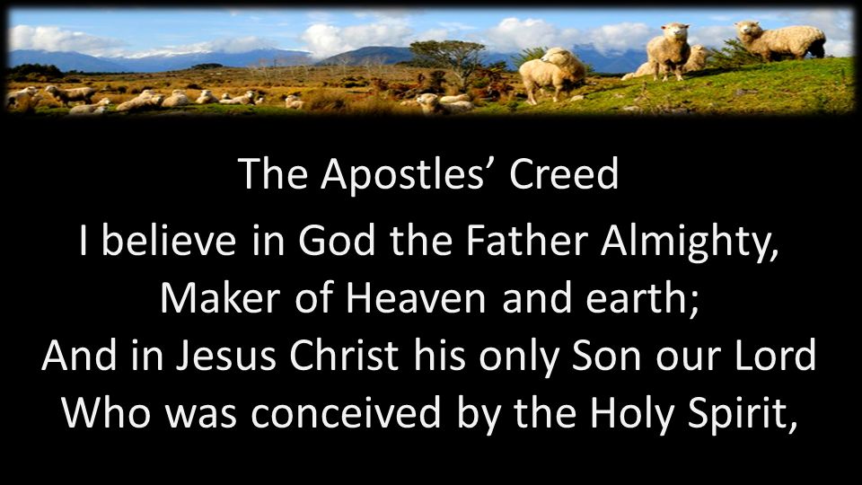 The Apostles’ Creed I believe in God the Father Almighty, Maker of Heaven and earth; And in Jesus Christ his only Son our Lord Who was conceived by the Holy Spirit,
